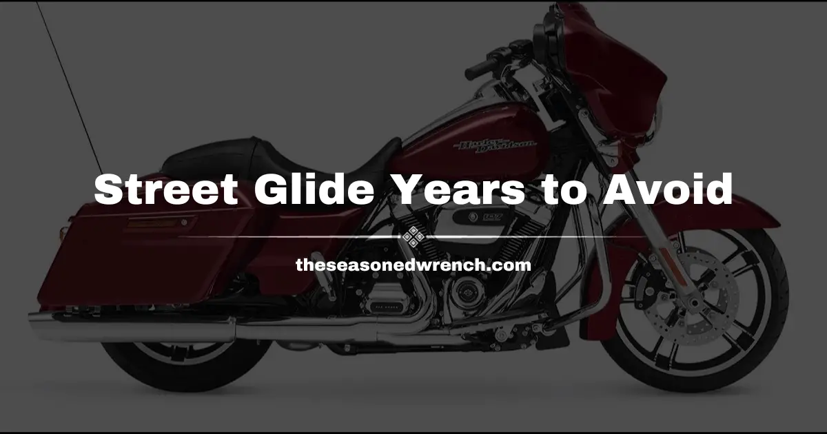 Street Glide Years To Avoid: Trust Me, For The Best